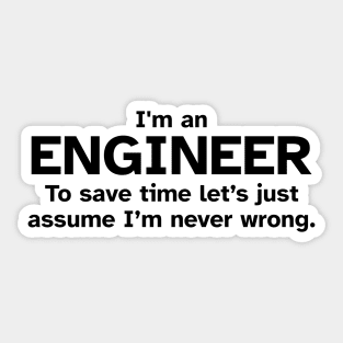 I'm an Engineer to save time let's just assume I'm never wrong Sticker